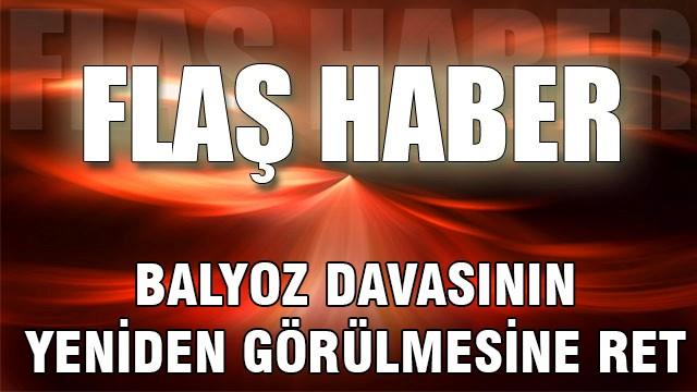 Balyoz davasının yeniden görülmesine ret