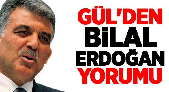 Gül’den Bilal Erdoğan Yorumu