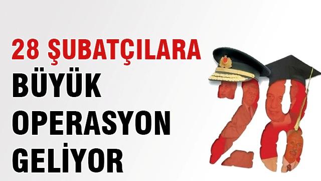 28 Şubatçılara büyük operasyon geliyor!