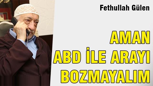 Gülen: Aman ABD ile arayı bozmayalım