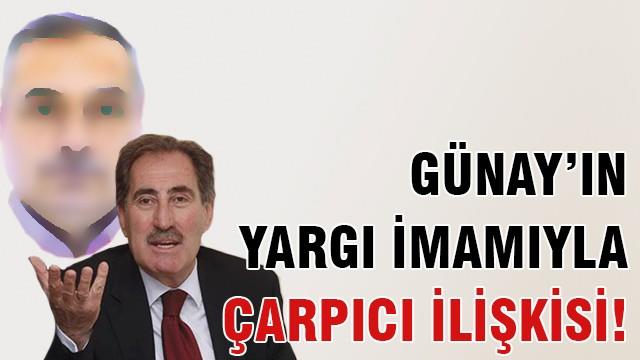 Günay’ın yargı imamıyla çarpıcı ilişkisi!