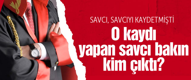 Savcıyı kaydeden savcı bakın kim çıktı?