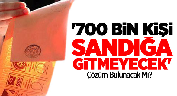 ’700 Bin Kişi Sandığa Gitmeyecek’