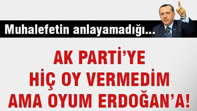 AK Parti’ye hiç oy vermedim ama oyum Erdoğan’a!