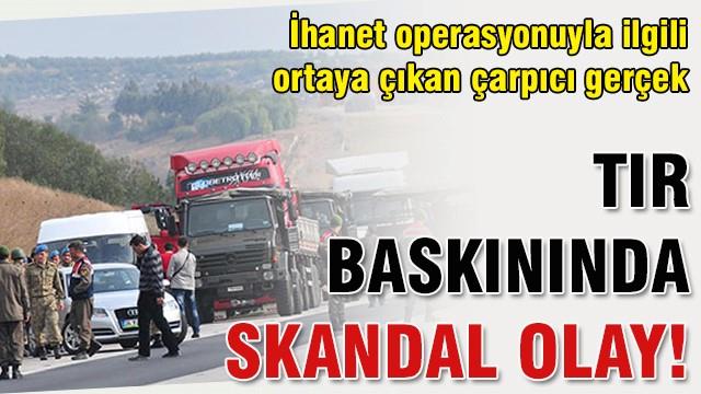 TIR baskınında skandal olay!